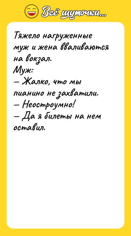 Тяжело нагруженные муж и жена вваливаются на вокзал. Муж: —
