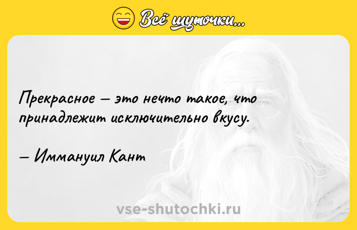 Цитата: Прекрасное это нечто такое, что принадлежит исключительно вкусу. Иммануил Кант