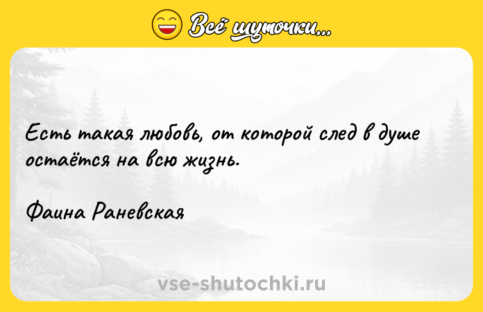 Цитата: Есть такая любовь, от которой след в душе остаётся на всю жизнь.Фаина Раневская