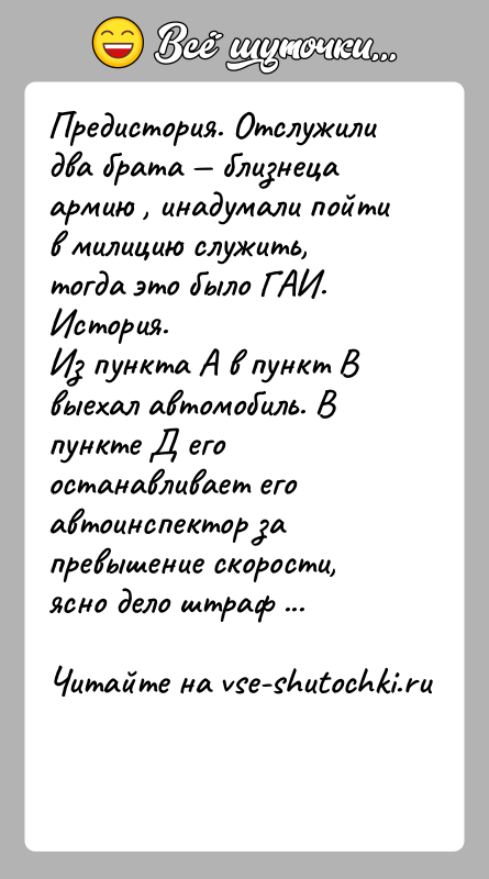 История: Предистория. Отслужили два брата близнеца армию , инадумали пойти в милицию служить, тогда это было ГАИ.История.Из пункта А в