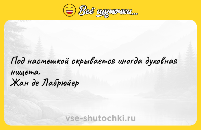 Цитата: Под насмешкой скрывается иногда духовная нищета. Жан де Лабрюйер