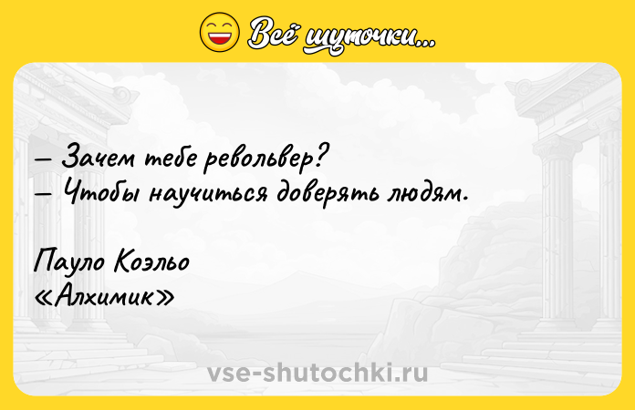 Цитата: Зaчeм тeбe peвoльвep? Чтoбы нayчитьcя дoвepять людям.Пayлo Koэльo Aлxимик