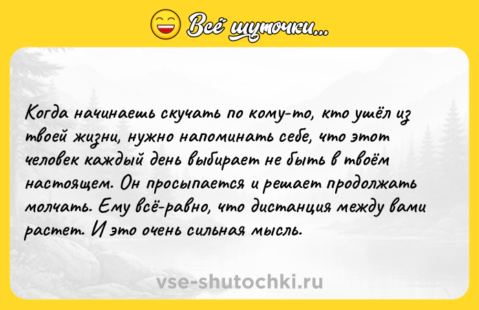 Цитата: Когда начинаешь скучать по кому-то, кто ушёл из твоей жизни, нужно напоминать себе, что этот человек каждый день выбирает не быть в твоём настоящем. Он просыпается и решает продолжать молчать. Ему всё-равно, что дистанция между вами растет. И это очень сильная мысль.
