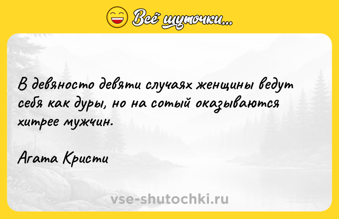 Цитата: В девяносто девяти случаях женщины ведут себя как дуры, но на сотый оказываются хитрее мужчин.Агата Кристи