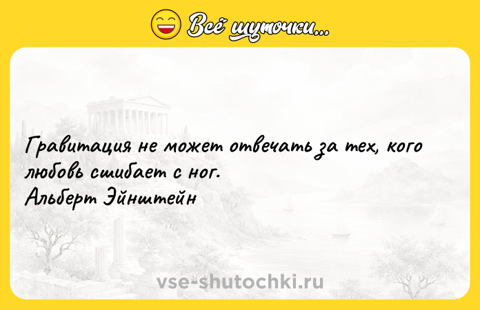 Цитата: Гравитация не может отвечать за тех, кого любовь сшибает с ног. Альберт Эйнштейн
