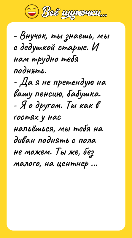 - Внучок, ты знаешь, мы с дедушкой старые. И нам