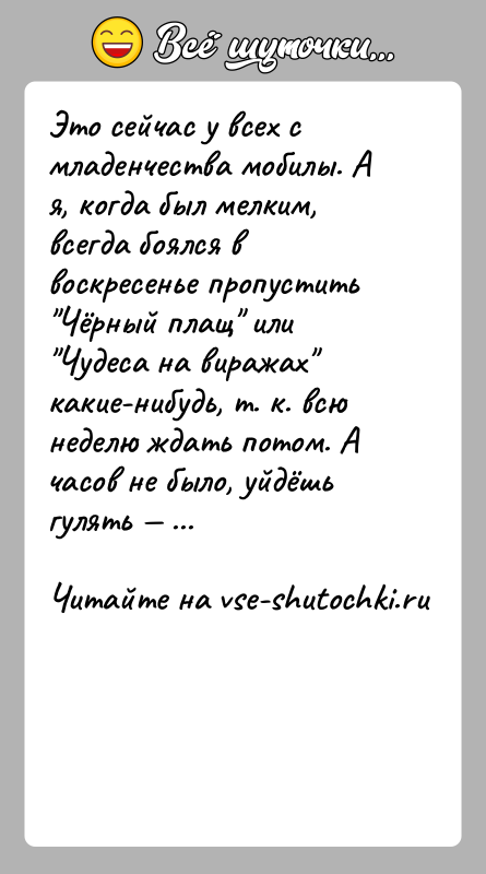 История: Это сейчас у всех с младенчества мобилы. А я, когда был мелким, всегда боялся в воскресенье пропустить Чёрный плащ или
