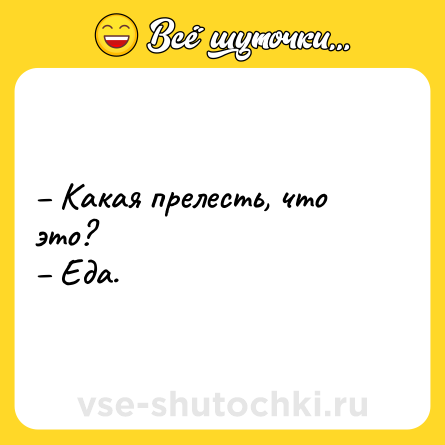 Шутка: – Какая прелесть, что это? <br>– Еда.