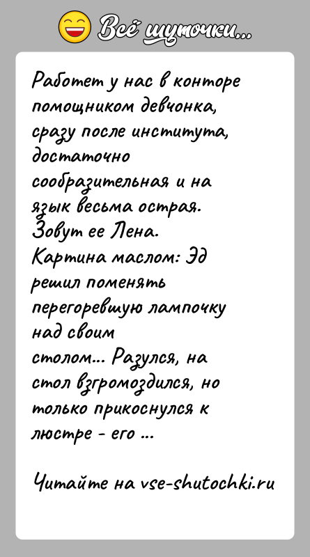 История: Работет у нас в конторе помощником девчонка, сразу после института,достаточно сообразительная и на язык весьма острая. Зовут ее Лена.Картина маслом: