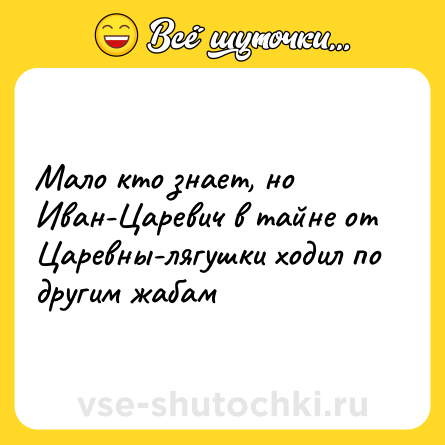 Шутка: Мало кто знает, но Иван-Царевич в тайне от Царевны-лягушки ходил по другим жабам