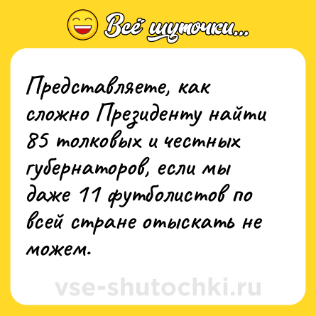 Шутка: Представляете, как сложно Президенту найти 85 толковых и честных губернаторов, если мы даже 11 футболистов по всей стране отыскать не можем.