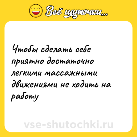Шутка: Чтобы сделать себе приятно достаточно легкими массажными движениями не ходить на работу