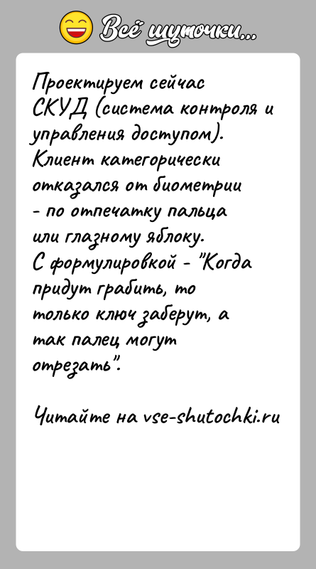 История: Проектируем сейчас СКУД (cистема контроля и управления доступом).Клиент категорически отказался от биометрии - по отпечатку пальца или глазному яблоку.С формулировкой