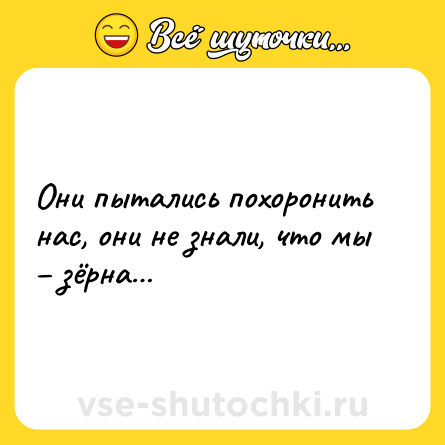 Шутка: Они пытались похоронить нас, они не знали, что мы – зёрна…