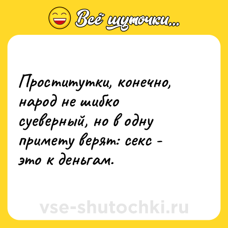 Шутка: Проститутки, конечно, народ не шибко суеверный, но в одну примету верят: секс - это к деньгам.
