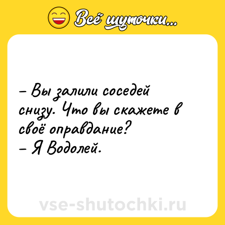 Шутка: – Вы залили соседей снизу. Что вы скажете в своё оправдание? <br>– Я Водолей.