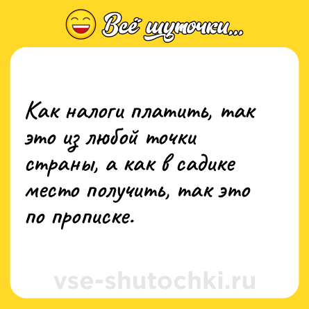 Шутка: Как налоги платить, так это из любой точки страны, а как в садике место получить, так это по прописке.