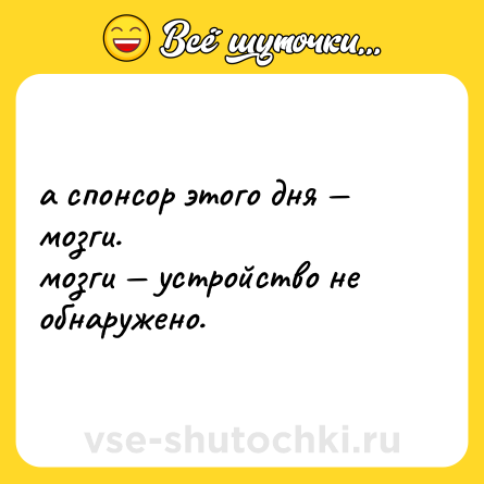 Шутка: а спонсор этого дня — мозги.  <br>мозги — устройство не обнаружено.