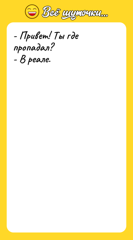 - Привет! Ты где пропадал? - В реале.