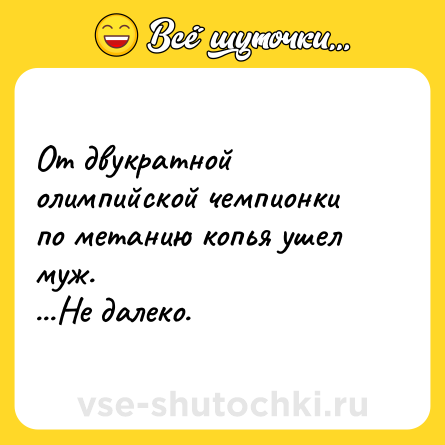 Шутка: От двукратной олимпийской чемпионки по метанию копья ушел муж.<br>...Не далеко.