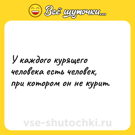 Шутка: У каждого курящего человека есть человек, при котором он не курит.