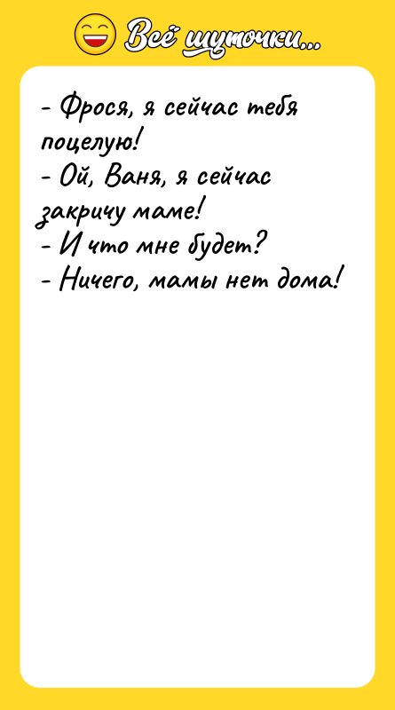 - Фрося, я сейчас тебя поцелую! - Ой, Ваня, я
