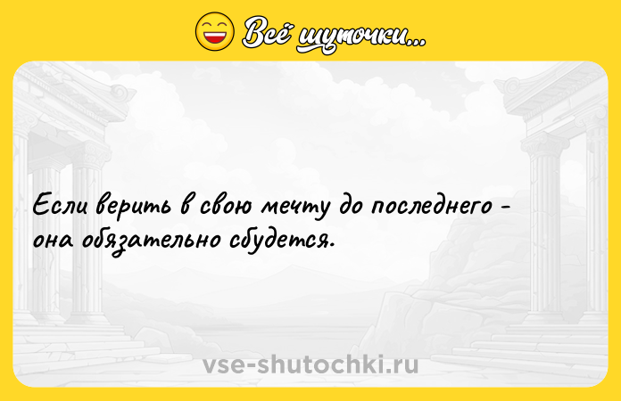 Цитата: Если верить в свою мечту до последнего - она обязательно сбудется.