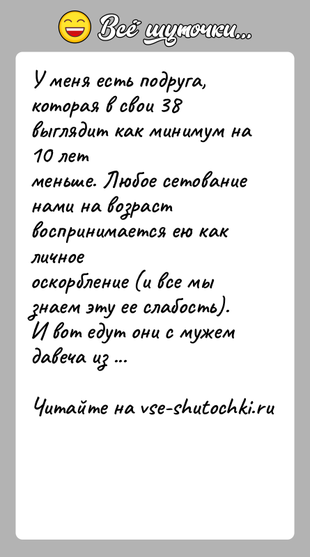 История: У меня есть подруга, которая в свои 38 выглядит как минимум на 10 летменьше. Любое сетование нами на возраст воспринимается