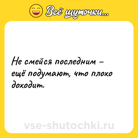Шутка: Не смейся последним – ещё подумают, что плохо доходит.