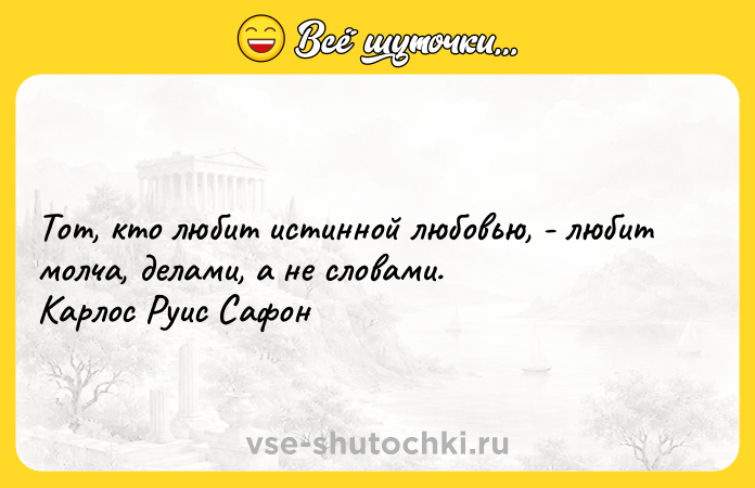 Цитата: Тот, кто любит истинной любовью, - любит молча, делами, а не словами.Карлос Руис Сафон