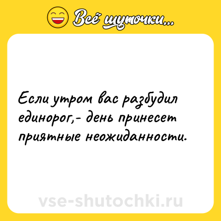 Шутка: Если утром вас разбудил единорог,- день принесет приятные неожиданности.