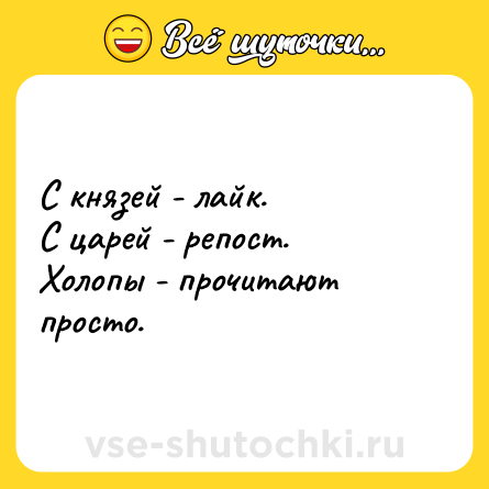 Шутка: С князей - лайк. <br>С царей - репост.<br>Холопы - прочитают просто.