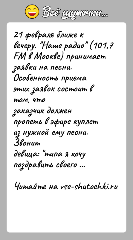 История: 21 февраля ближе к вечеру. Наше радио (101,7 FM в Москве) принимаетзаявки на песни. Особенность приема этих заявок состоит в