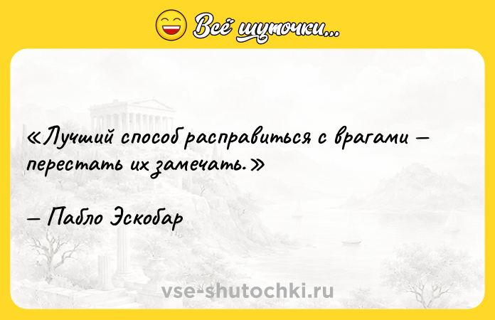 Цитата: Лучший способ расправиться с врагами перестать их замечать.Пабло Эскобар