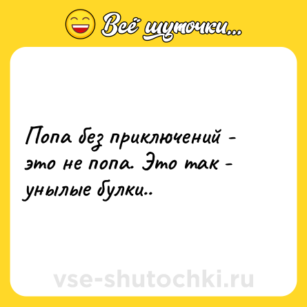 Шутка: Попа без приключений - это не попа. Это так - унылые булки..