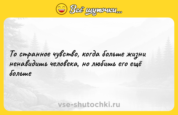 Цитата: То странное чувство, когда больше жизни ненавидишь человека, но любишь его ещё больше