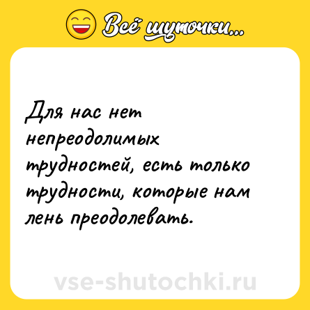 Шутка: Для нас нет непреодолимых трудностей, есть только трудности, которые нам лень преодолевать.