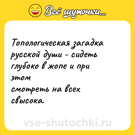 Шутка: Топологическая загадка русской души - сидеть глубоко в жопе и при этом<br>смотреть на всех свысока.