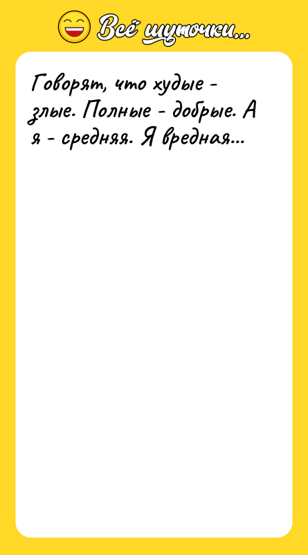 Говорят, что худые - злые. Полные - добрые. А я
