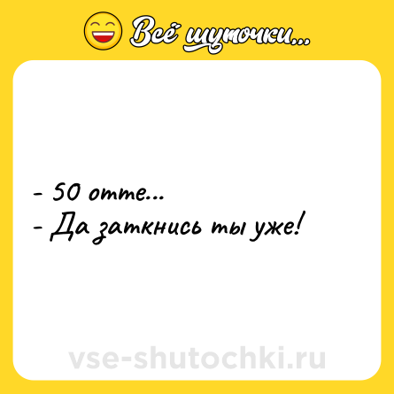 Шутка: - 50 отте... <br>- Да заткнись ты уже!