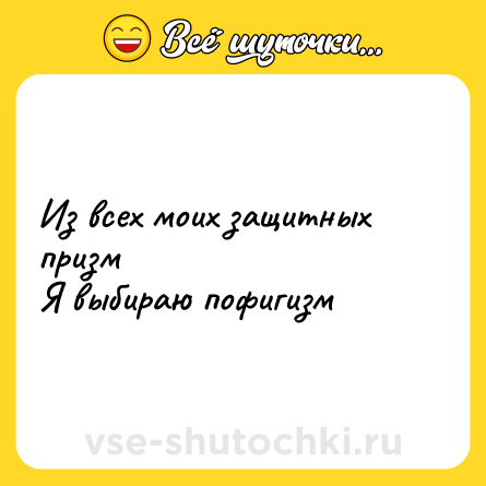 Шутка: Из всех моих защитных призм<br>Я выбираю пофигизм