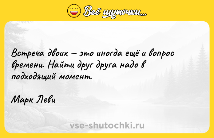 Цитата: Встреча двоих это иногда ещё и вопрос времени. Найти друг друга надо в подходящий момент.Марк Леви