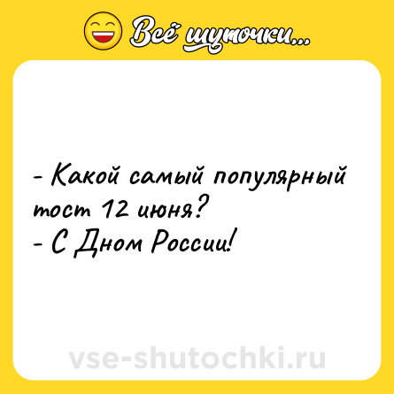 Шутка: - Какой самый популярный тост 12 июня?<br>- С Дном России!