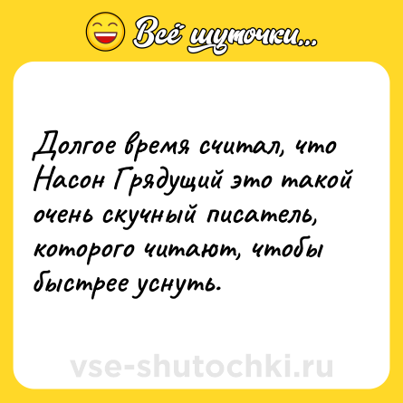 Шутка: Долгое время считал, что Насон Грядущий это такой очень скучный писатель, которого читают, чтобы быстрее уснуть.