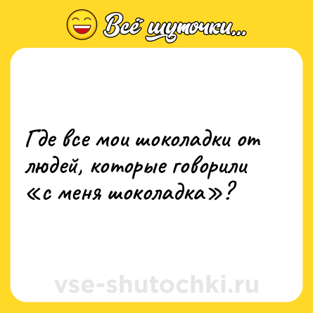 Шутка: Где все мои шоколадки от людей, которые говорили «с меня шоколадка»?