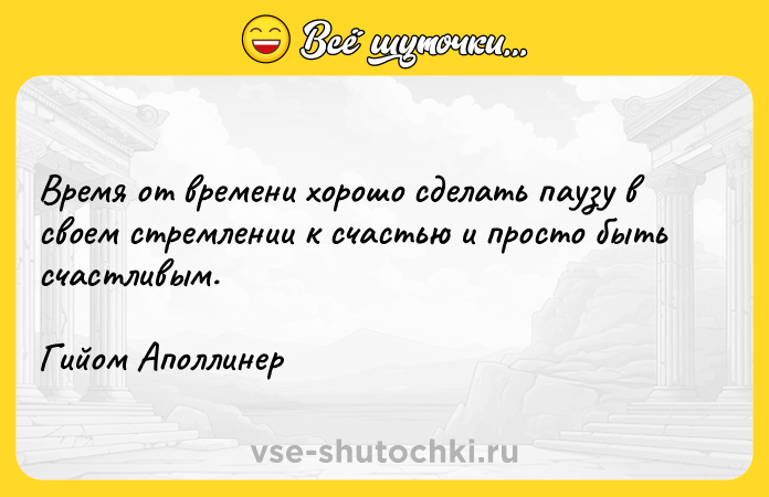 Цитата: Время от времени хорошо сделать паузу в своем стремлении к счастью и просто быть счастливым. Гийом Аполлинер