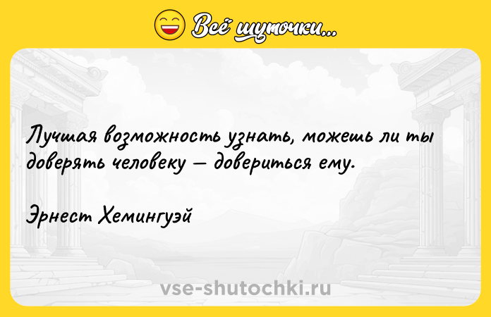 Цитата: Лучшая возможность узнать, можешь ли ты доверять человеку довериться ему.Эрнест Хемингуэй