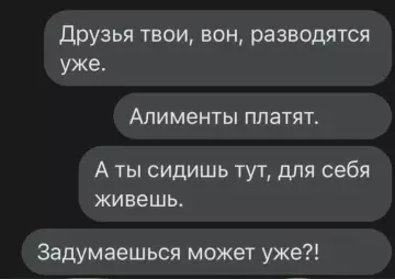 Когда друзья всех подталкивают к разводу 😂 - Друзья твои, вон, разводятся уже. Алименты платят. А ты сидишь