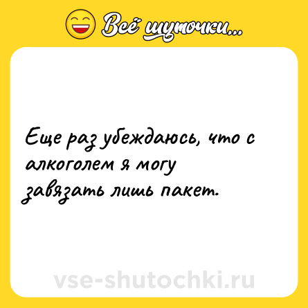 Шутка: Еще раз убеждаюсь, что с алкоголем я могу завязать лишь пакет.