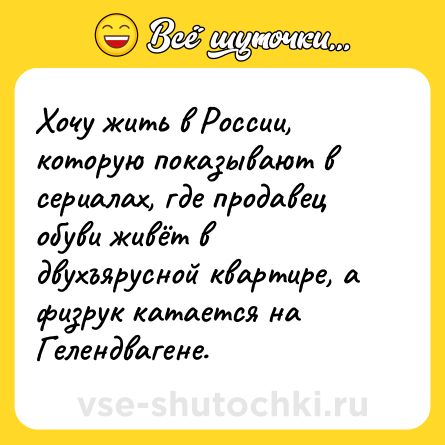 Шутка: Хочу жить в России, которую показывают в сериалах, где продавец обуви живёт в двухъярусной квартире, а физрук катается на Гелендвагене.